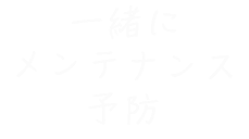 一緒にメンテナンス予防